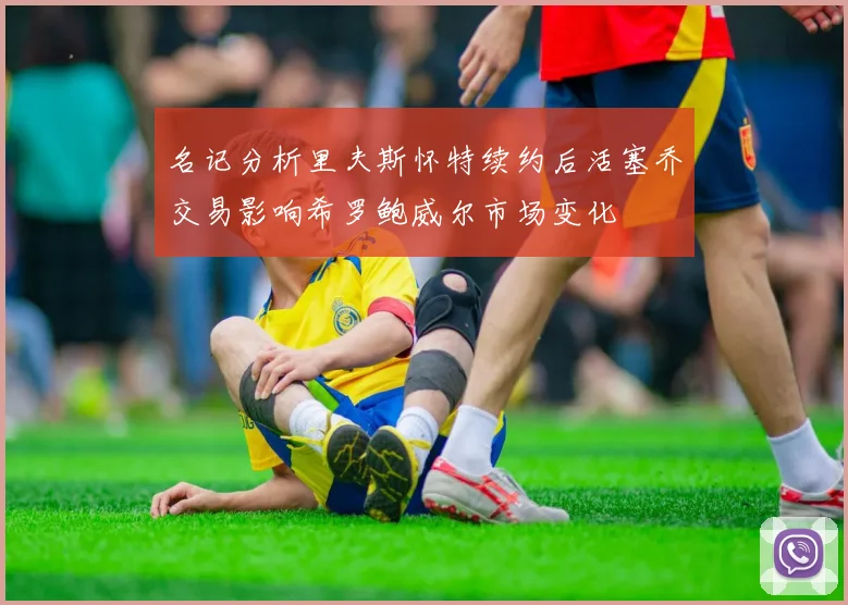 名记分析里夫斯怀特续约后活塞乔交易影响希罗鲍威尔市场变化