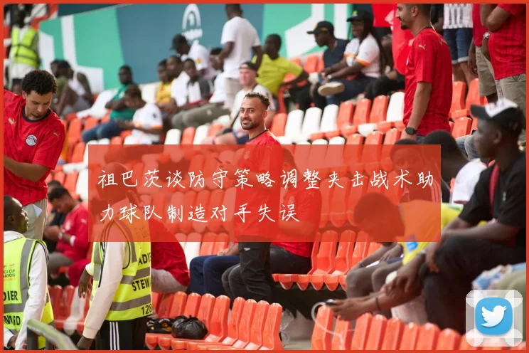 祖巴茨谈防守策略调整夹击战术助力球队制造对手失误