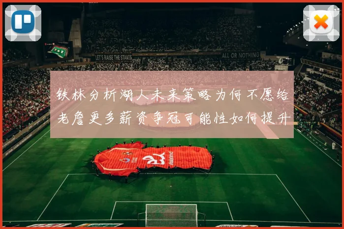 铁林分析湖人未来策略为何不愿给老詹更多薪资争冠可能性如何提升