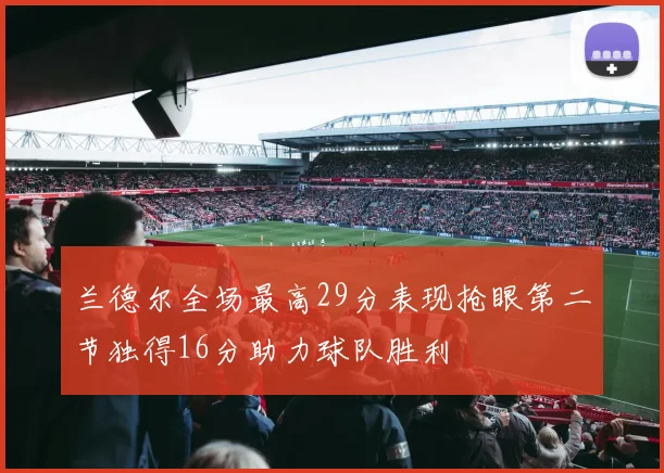 兰德尔全场最高29分表现抢眼第二节独得16分助力球队胜利