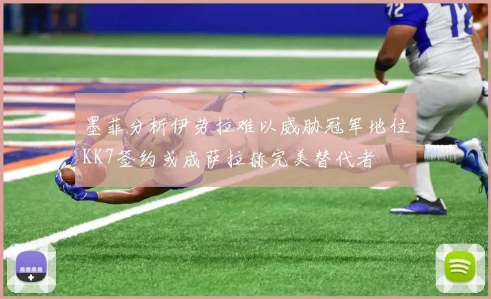 墨菲分析伊劳拉难以威胁冠军地位KK7签约或成萨拉赫完美替代者