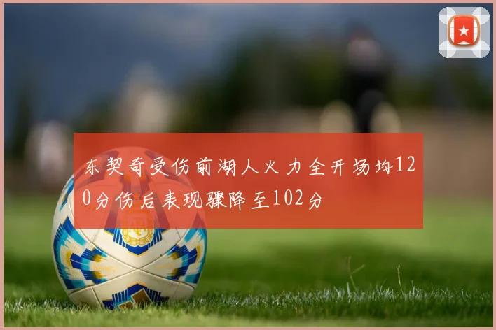 东契奇受伤前湖人火力全开场均120分伤后表现骤降至102分