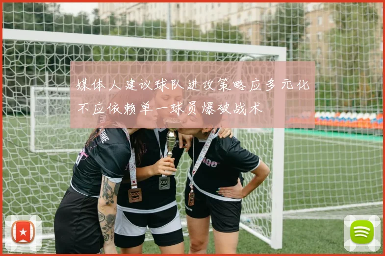 媒体人建议球队进攻策略应多元化不应依赖单一球员爆破战术