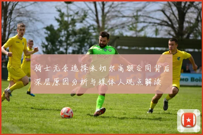 骑士无奈选择米切尔高额合同背后深层原因分析与媒体人观点解读
